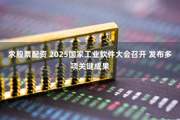求股票配资 2025国家工业软件大会召开 发布多项关键成果