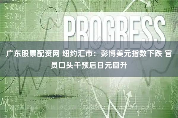 广东股票配资网 纽约汇市：彭博美元指数下跌 官员口头干预后日元回升