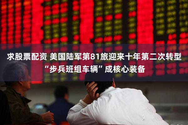 求股票配资 美国陆军第81旅迎来十年第二次转型“步兵班组车辆”成核心装备