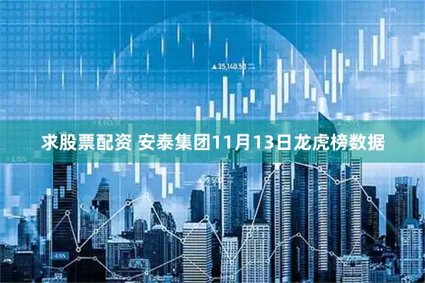 求股票配资 安泰集团11月13日龙虎榜数据