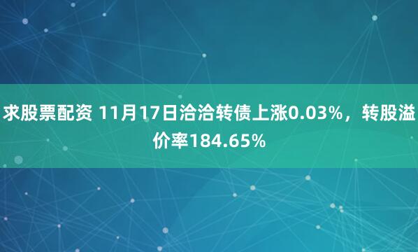 求股票配资 11月17日洽洽转债上涨0.03%，转股溢价率184.65%