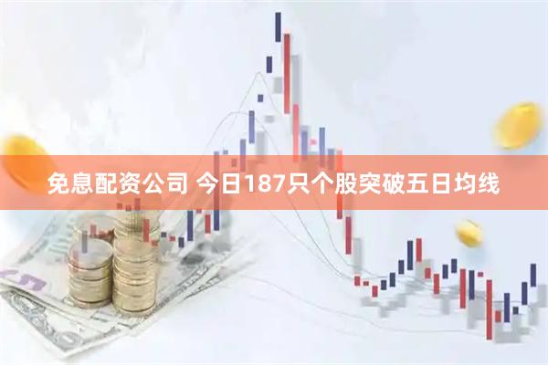 免息配资公司 今日187只个股突破五日均线
