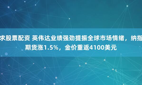 求股票配资 英伟达业绩强劲提振全球市场情绪，纳指期货涨1.5%，金价重返4100美元